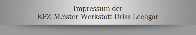 Impressum der
KFZ-Meister-Werkstatt Driss Lechgar