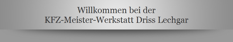 Willkommen bei der
KFZ-Meister-Werkstatt Driss Lechgar